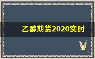 乙醇期货2020实时行情(2020正版鸡蛋期货实时行情)_https://www.wanyuyiyao.com_北交所_第1张