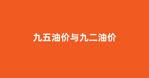 九五油价与九二油价_95油价格和92油价
