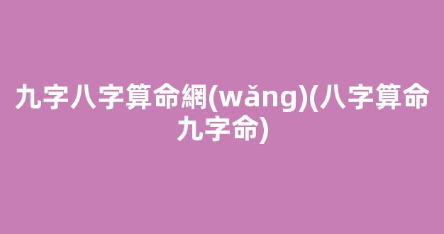九字八字算命網(wǎng)(八字算命九字命)