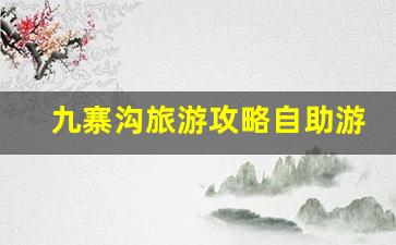 九寨沟旅游攻略自助游西安出发时间-九寨沟旅游攻略自助游西安出发时间表