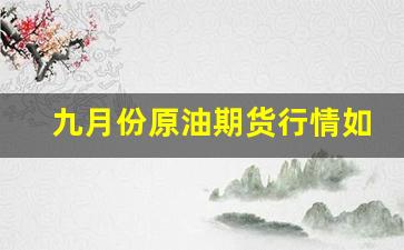 九月份原油期货行情如何(九月份石油会大跌吗)_https://www.fzdzcxj.com_创业板_第1张