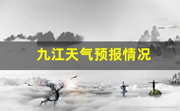 九江天气预报情况_九江天气预报一周天气