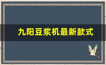 九阳豆浆机最新款式-九阳豆浆机哪款最实用