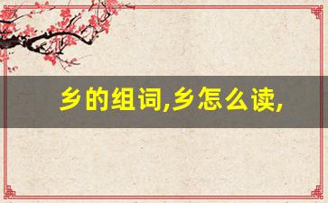 乡的组词,乡怎么读,乡的意思,乡的拼音-第1张图片-我的生活随想