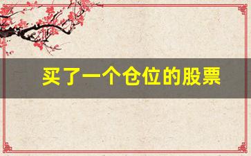 买了一个仓位的股票(买了一个仓位的股票怎么卖)_https://www.jumanxin.com_创业板_第1张
