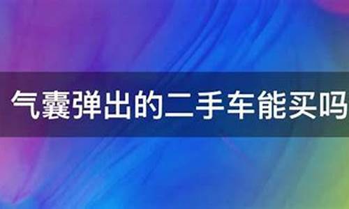 买二手车气囊自动弹出来,买了二手车气囊弹出过