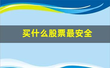 买什么股票最安全(买什么股票最安全挣钱图片)_https://www.hangfeite.com_北交所_第1张