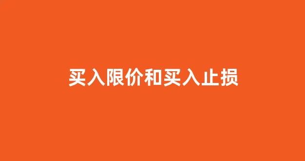 买入限价和买入止损(买入限价和买入止损的区别)_https://www.hangfeite.com_深交所_第1张