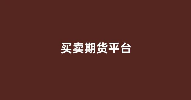 买卖期货平台(买卖期货平台违法吗)_https://www.jumanxin.com_上交所_第1张