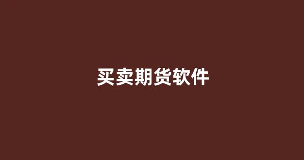 买卖期货软件(买卖期货软件下载)_https://www.xzdzcjx.com_创业板_第1张