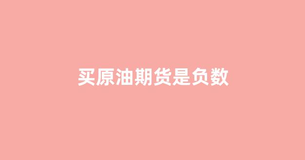 买原油期货是负数(原油期货负数怎么买)_https://www.hn-life.com_上交所_第1张