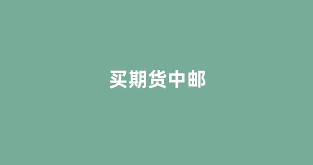 买期货中邮(期货公司支持邮政银行)_https://www.qgjzrcxxzxpt.com_上期所_第1张