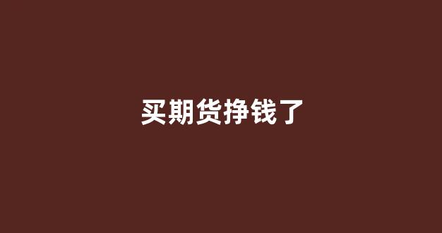 买期货挣钱了(买期货挣钱了吗现在)_https://www.xzdzcjx.com_科创板_第1张