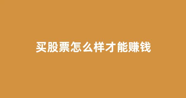 买股票怎么样才能赚钱(买股票怎么样才能赚钱快)_https://www.gdbxwh.com_代运营_第1张