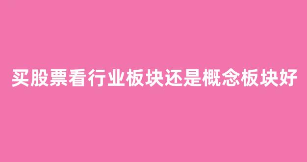 买股票看行业板块还是概念板块好(买股票看行业板块还是概念板块好一点)_https://www.luoxuangg888.com_上交所_第1张