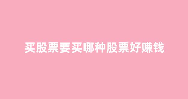 买股票要买哪种股票好赚钱(买股票要买什么样的股票)_https://www.haiwangdasha.com_广期所_第1张