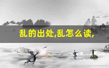 乱的出处,乱怎么读,乱的意思,乱的拼音-第1张图片-我的生活随想