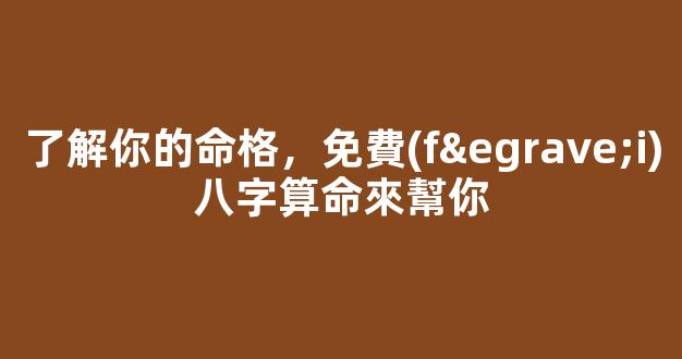 了解你的命格，免費(fèi)八字算命來幫你