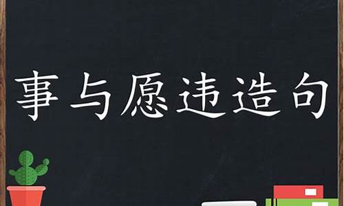 事与愿违造句子一年级上册_事与愿违造句子一年级上册语文