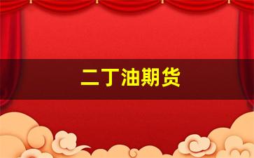 二丁油期货(二丁油原材料是什么)_https://www.eamstsz.com_上交所_第1张