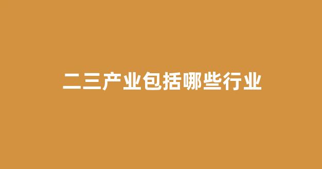 二三产业包括哪些行业(二三产业划分)_https://www.gfdzclz.com_科创板_第1张