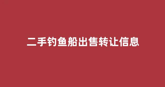 二手钓鱼船出售转让信息(钓鱼船二手市场)_https://www.hn-life.com_科创板_第1张
