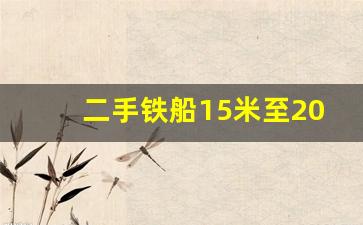 二手铁船15米至20米长_https://www.wanyuyiyao.com_创业板_第1张