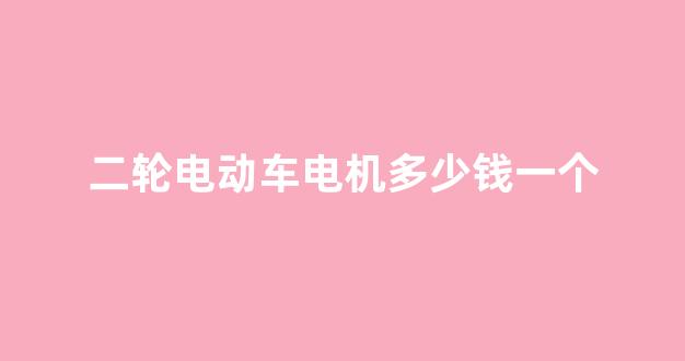 二轮电动车电机多少钱一个(二轮电动车电机多少钱一个啊)_上交所_第1张_财经网 二轮电动车电机多少钱一个(二轮电动车电机多少钱一个啊)_https://www.eamstsz.com_上交所_第1张