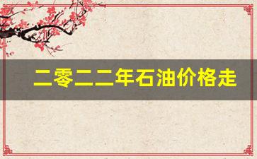 二零二二年石油价格走势-石油20年价格走势