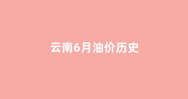 云南各州市油价_云南6月油价历史