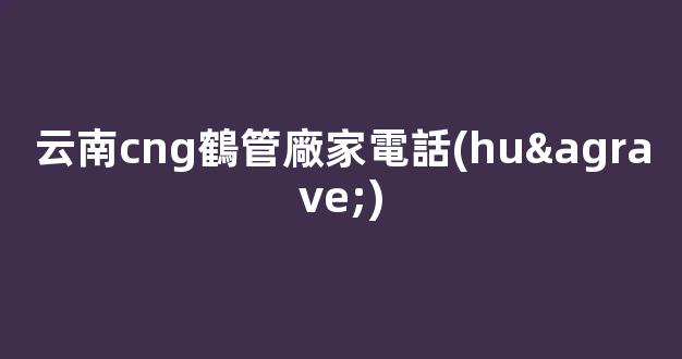 云南cng鶴管廠家電話(huà)(鶴管使用規(guī)范)(1)