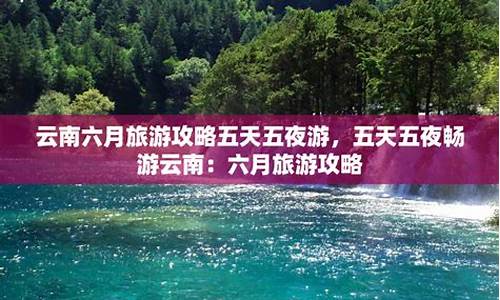 云南六月旅游攻略最新_云南六月旅游攻略最新消息