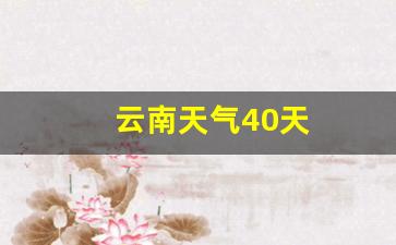 云南天气40天_云南天气40天预报查询