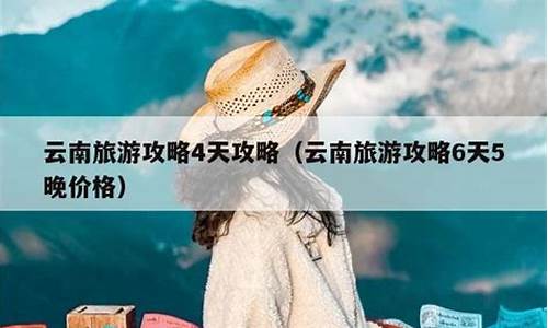 云南旅游4天最佳路线_云南旅游攻略4天攻略