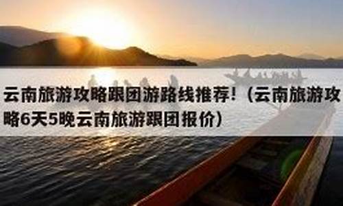 云南 旅游 攻略,云南旅游攻略推荐