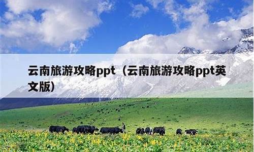 云南旅游攻略英文怎么说_云南旅游攻略英文怎么说的