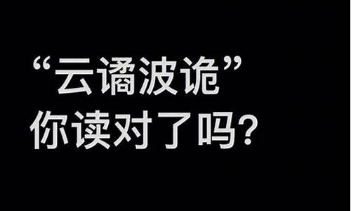 云谲波诡的读音和意思解释-云谲波诡的读音和意思