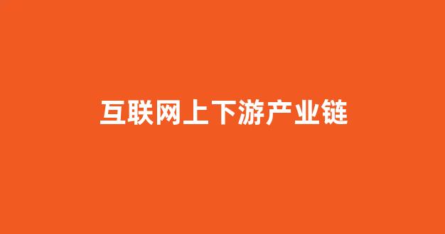 互联网上下游产业链(pta的上下游产业链)_https://www.kairu168.com_中金所_第1张