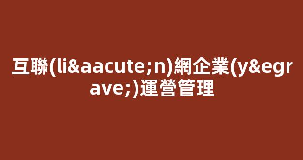 互聯(lián)網企業(yè)運營管理