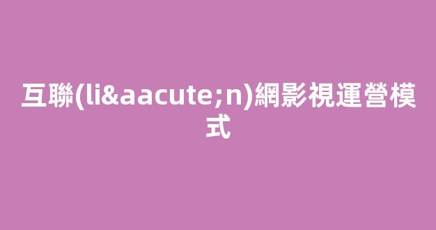 互聯(lián)網影視運營模式