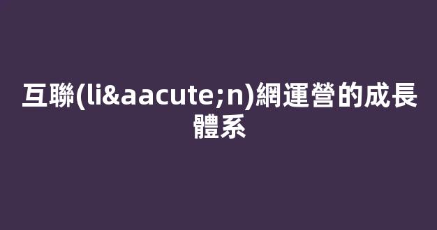 互聯(lián)網運營的成長體系插圖
