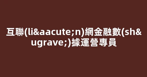 互聯(lián)網金融數(shù)據運營專員