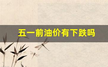 五一前油价有下跌吗-五一节前油价上涨