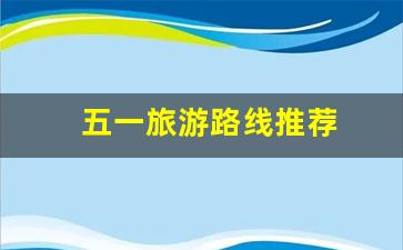 五一旅游路线推荐-五一旅游路线推荐图