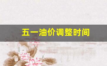 五一油价调整时间-五一油价调整时间表