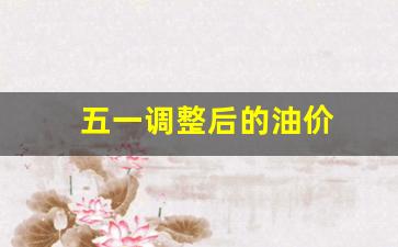 五一油价上涨-五一调整后的油价