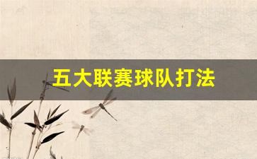 5大联赛球队-五大联赛球队打法