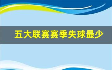 五大联赛赛季失球最少-五大联赛赛季失球最少得分
