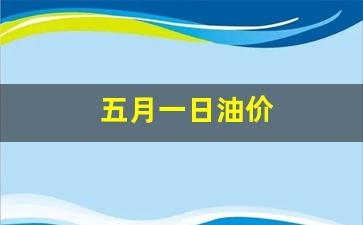 五月一日油价-五月一号油价