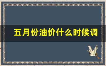 五月份油价什么时候调整-5月份油价调整
